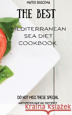 The Best Mediterranean Sea Diet Cookbook: Do Not Miss These Special Mediterranean Recipes Mateo Buscema 9781802776928