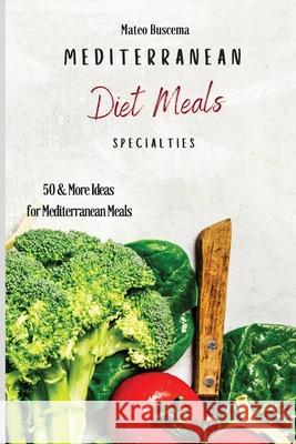 Mediterranean Diet Meals Specialties: 50 & More Ideas for Mediterranean Meals Mateo Buscema 9781802777017 Mateo Buscema