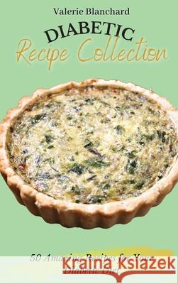 Diabetic Recipe Collection: 50 Amazing Recipes for Your Diabetic Diet Valerie Blanchard 9781802777666