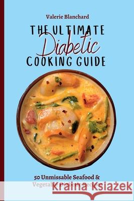 The Ultimate Diabetic Cooking Guide: 50 Unmissable Seafood & Vegetable Diabetic Recipes Valerie Blanchard 9781802777734