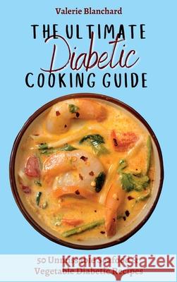 The Ultimate Diabetic Cooking Guide: 50 Unmissable Seafood & Vegetable Diabetic Recipes Valerie Blanchard 9781802777741
