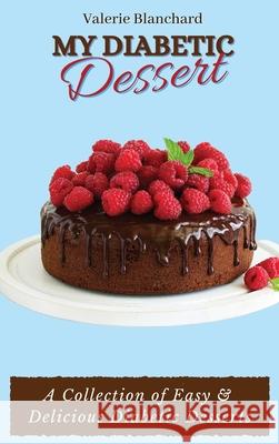 My Diabetic Dessert: A Collection of Easy & Delicious Diabetic Desserts Valerie Blanchard 9781802777888