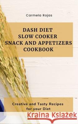 Dash Diet Slow Cooker Snack and Appetizers Cookbook: Creative and Tasty Recipes for your Diet Carmela Rojas 9781802778342