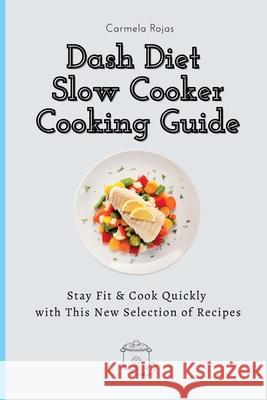 Dash Diet Slow Cooker Cooking Guide: Stay Fit & Cook Quickly with This New Selection of Recipes Carmela Rojas 9781802778359