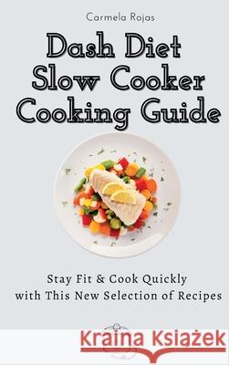 Dash Diet Slow Cooker Cooking Guide: Stay Fit & Cook Quickly with This New Selection of Recipes Carmela Rojas 9781802778366