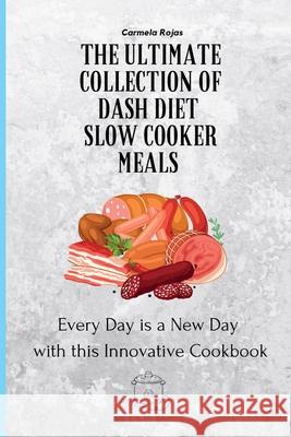 The Ultimate Collection of Dash Diet Slow Cooker Meals: Every Day is a New Day with this Innovative Cookbook Carmela Rojas 9781802778373