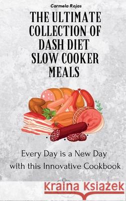 The Ultimate Collection of Dash Diet Slow Cooker Meals: Every Day is a New Day with this Innovative Cookbook Carmela Rojas 9781802778380 Carmela Rojas