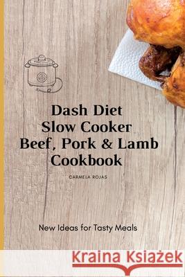 Dash Diet Slow Cooker Beef, Pork & Lamb Cookbook: New Ideas for Tasty Meals Carmela Rojas 9781802778397 Carmela Rojas