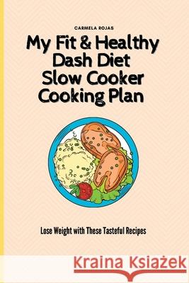 My Fit & Healthy Dash Diet Slow Cooker Cooking Plan: Lose Weight with These Tasteful Recipes Carmela Rojas 9781802778410