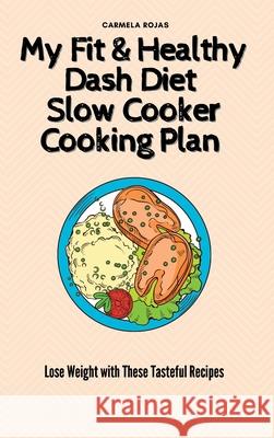 My Fit & Healthy Dash Diet Slow Cooker Cooking Plan: Lose Weight with These Tasteful Recipes Carmela Rojas 9781802778427