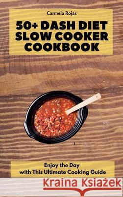 50+ Dash Diet Slow Cooker Cookbook: Enjoy the Day with This Ultimate Cooking Guide Carmela Rojas 9781802778441