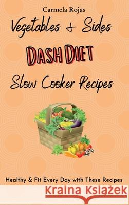 Vegetables & Sides Dash Diet Slow Cooker Recipes: Healthy & Fit Every Day with These Recipes Carmela Rojas 9781802778465 Carmela Rojas