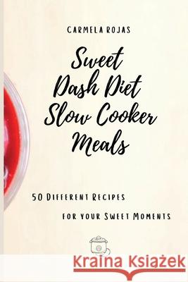 Sweet Dash Diet Slow Cooker Meals: 50 Different Recipes for your Sweet Moments Carmela Rojas 9781802778472 Carmela Rojas