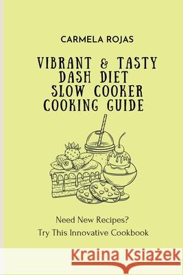 Vibrant & Tasty Dash Diet Slow Cooker Cooking Guide: Need New Recipes? Try This Innovative Cookbook Carmela Rojas 9781802778496 Carmela Rojas