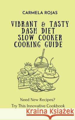 Vibrant & Tasty Dash Diet Slow Cooker Cooking Guide: Need New Recipes? Try This Innovative Cookbook Carmela Rojas 9781802778502 Carmela Rojas