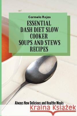 Essential Dash Diet Slow Cooker Soups and Stews Recipes: Always New Delicious and Healthy Meals Carmela Rojas 9781802778533 Carmela Rojas