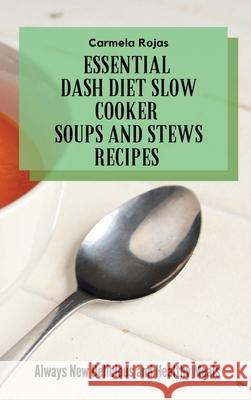 Essential Dash Diet Slow Cooker Soups and Stews Recipes: Always New Delicious and Healthy Meals Carmela Rojas 9781802778540