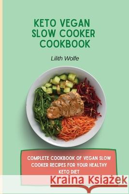 Keto Vegan Slow Cooker Cookbook: Complete cookbook of Vegan Slow Cooker Recipes for your healthy keto diet Lilith Wolfe 9781802779813