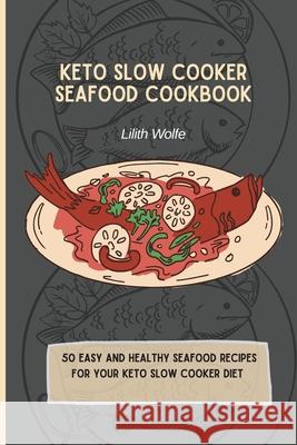 Keto Slow Cooker Seafood Cookbook: 50 easy and healthy Seafood Recipes for your keto slow cooker diet Lilith Wolfe 9781802779950 Lilith Wolfe