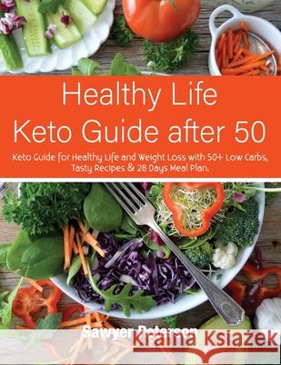 Healthy Life Keto Guide after 50: Keto Guide for Healthy Life and Weight Loss with 50+ Low Carbs, Tasty Recipes & 28 Days Meal Plan. September 2021 Ed Sawyer Peterson 9781802780215 Sawyer Peterson