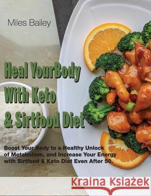 Heal Your Body With Keto & Sirtfood Diet: 2 BOOK IN 1 Boost Your Body to a Healthy Unlock of Metabolism and Increase Your Energy.September 2021 Editio Miles Bailey 9781802780239 Miles Bailey