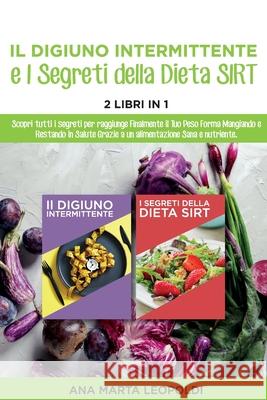 Intermittent fasting and the sirtfood diet Secrets: Discover all the secrets to finally reach your target weight by eating and staying healthy thanks to a healthy and nutritious diet. June 2021 Editio Ana Marta Leopoldi 9781802781588 Ana Marta Leopoldi