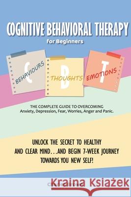 Cognitive Behavioral Therapy for Beginners (C.B.T.): The Complete Guide to Overcoming Anxiety, Depression, Fear, Worries, Anger and Panic.UNLOCK THE S Charles Brown 9781802781762