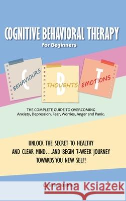 Cognitive Behavioral Therapy for Beginners (C.B.T.): The Complete Guide to Overcoming Anxiety, Depression, Fear, Worries, Anger and Panic.UNLOCK THE S Charles Brown 9781802781779