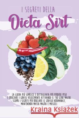 The Secrets of the Sirtfood Diet: The simplest and most detailed guide to weight loss and burn fat fast by activating your Lean Gene. Discover the sec Manuela Clapis 9781802781786