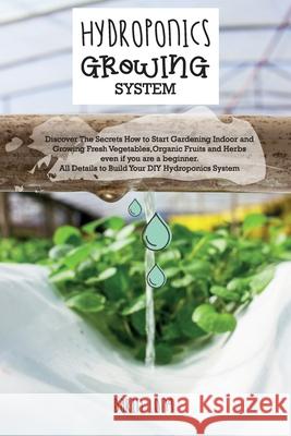 Hydroponics Growing System: Discover The Secrets How to Start Gardening Indoor and Growing Fresh Vegetables, Organic Fruits and Herbs even if you Darin Long 9781802781823 Darin Long