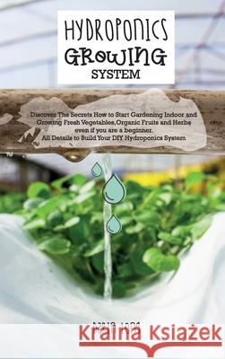 Hydroponics Growing System: Discover The Secrets How to Start Gardening Indoor and Growing Fresh Vegetables, Organic Fruits and Herbs even if you Darin Long 9781802781830 Darin Long