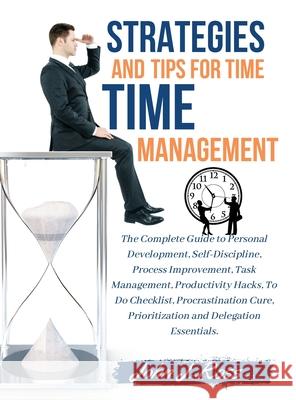 Strategies and Tips for Time Management: The Complete Guide to Personal Development, Self-Discipline, Process Improvement, Task Management, Productivi John J Ross 9781802782851 