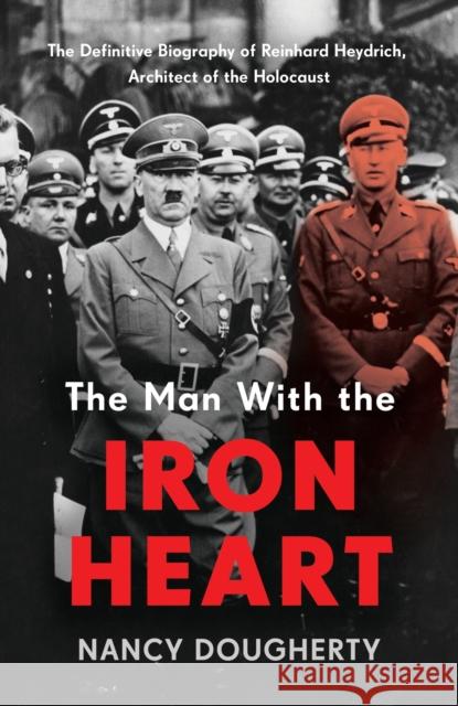 The Man With the Iron Heart: The Definitive Biography of Reinhard Heydrich, Architect of the Holocaust Nancy Dougherty 9781802790696