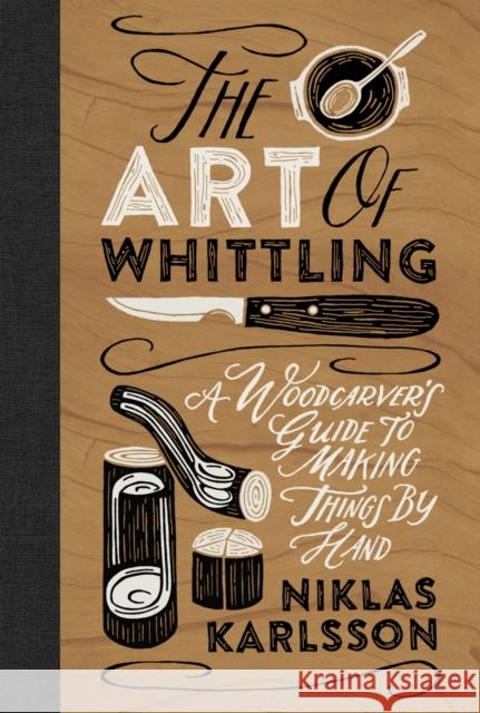 The Art of Whittling: A Woodcarver's Guide to Making Things by Hand  9781802792133 Headline Publishing Group