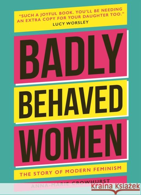 Badly Behaved Women: The History of Modern Feminism Anna-Marie Crowhurst 9781802792362 Headline Publishing Group