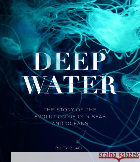 Deep Water: The Story of the Evolution of Our Seas and Oceans  9781802792584 Welbeck Publishing Group
