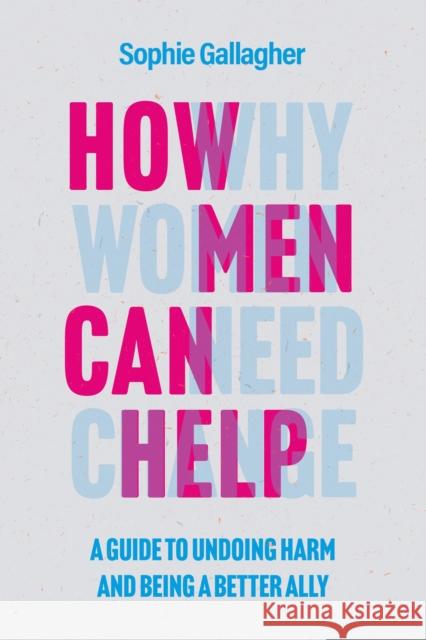 How Men Can Help: A Guide to Creating True Equality Sophie Gallagher 9781802792973