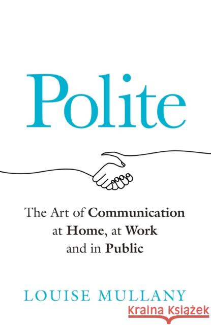 Polite: The Art of Communication at Home, at Work and in Public Louise Mullany 9781802793420