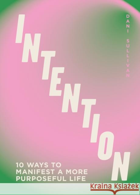 Intention: 10 ways to live purposefully Dani Sullivan 9781802796018 Welbeck Publishing Group