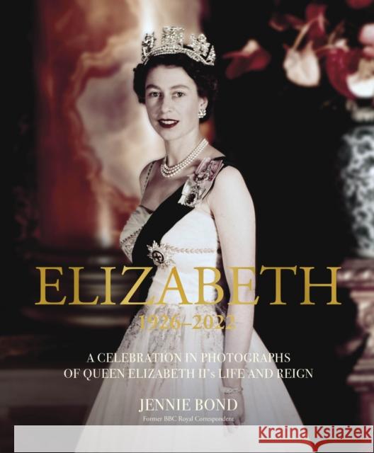 Elizabeth: A Celebration in Photographs of the Queen's Life and Reign Jennie Bond 9781802796322 Welbeck Publishing Group