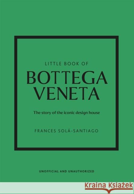 Little Book of Bottega Veneta: The story of the iconic fashion house Frances Sola-Santiago 9781802796421 Welbeck Publishing Group