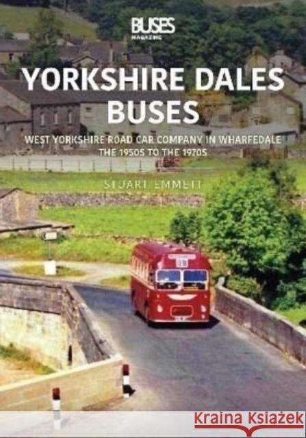 Yorkshire Dales Buses: West Yorkshire Road Car Company in Wharfedale: The 1950s to 1970s Stuart Emmett 9781802820034