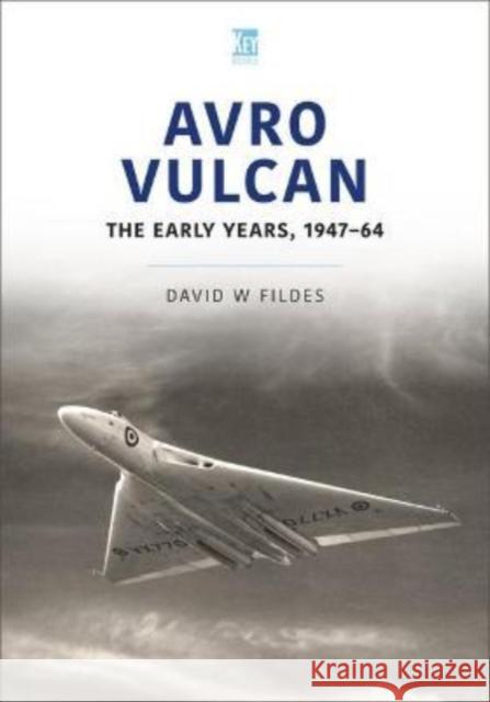 Avro Vulcan: The Early Years 1947-64 David W. Fildes 9781802820287 Key Publishing Ltd