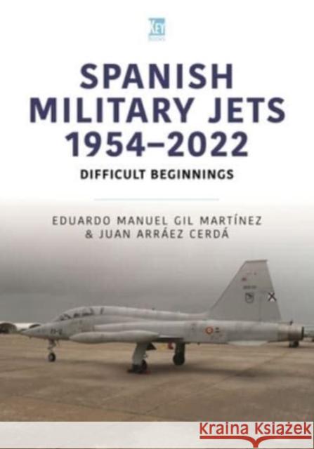 Spanish Military Jets 1954-2022: Difficult Beginnings Eduardo Manuel Gi Juan Arr?e 9781802824353 Key Publishing