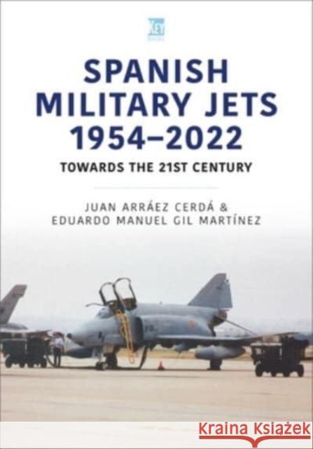 Spanish Military Jets  1954–2022: Towards the 21st Century Juan Arraez Cerda 9781802824360