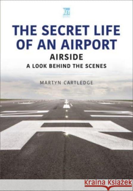 The Secret Life of an Airport: Airside - A Look Behind the Scenes Martyn Cartledge 9781802825084 Key Publishing Ltd