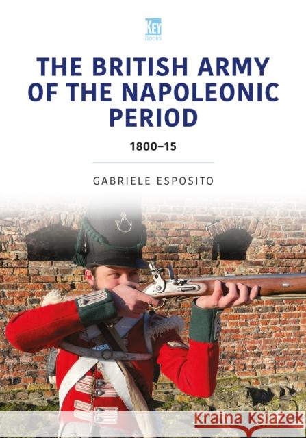 The British Army of the Napoleonic Wars: 1800–15 Gabriele Esposito 9781802826012