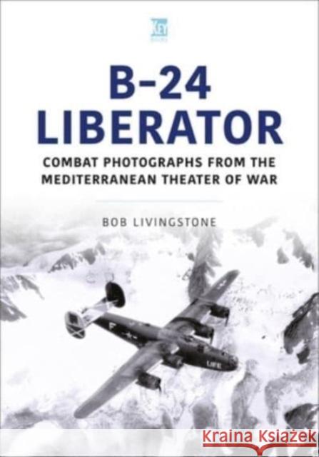 B-24 Liberator: Combat Photograhs from the Mediterranean Theater of War Bob Livingstone 9781802827194 Key Publishing Ltd