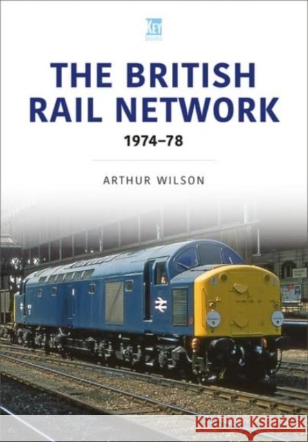 The British Rail Network: 1974-78 Arthur Wilson 9781802827880