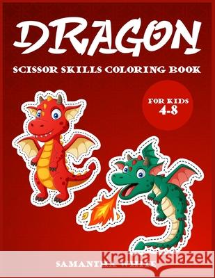Dragons scissors skills coloring book for kids 4-8: An Activity Book for all childrens with cute Dragons Samantha White 9781802851717 Samantha White